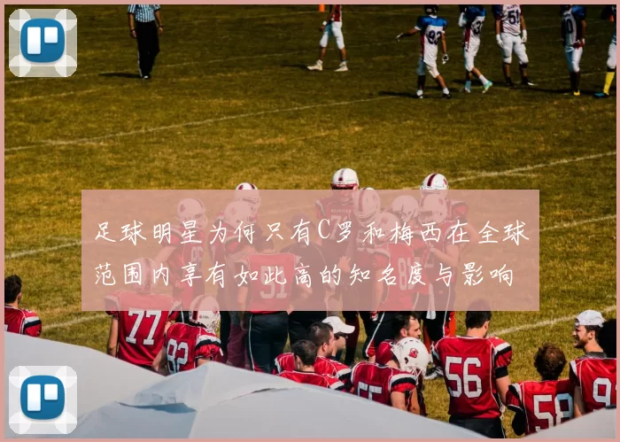 足球明星为何只有C罗和梅西在全球范围内享有如此高的知名度与影响力