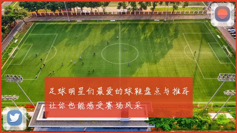 足球明星们最爱的球鞋盘点与推荐让你也能感受赛场风采