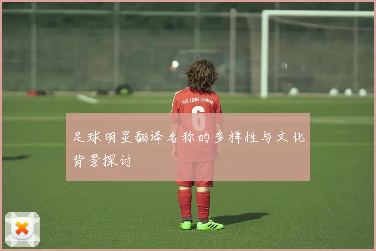 足球明星翻译名称的多样性与文化背景探讨