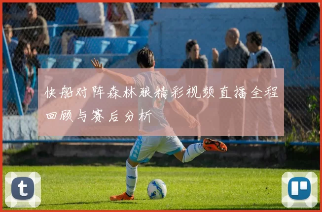 快船对阵森林狼精彩视频直播全程回顾与赛后分析