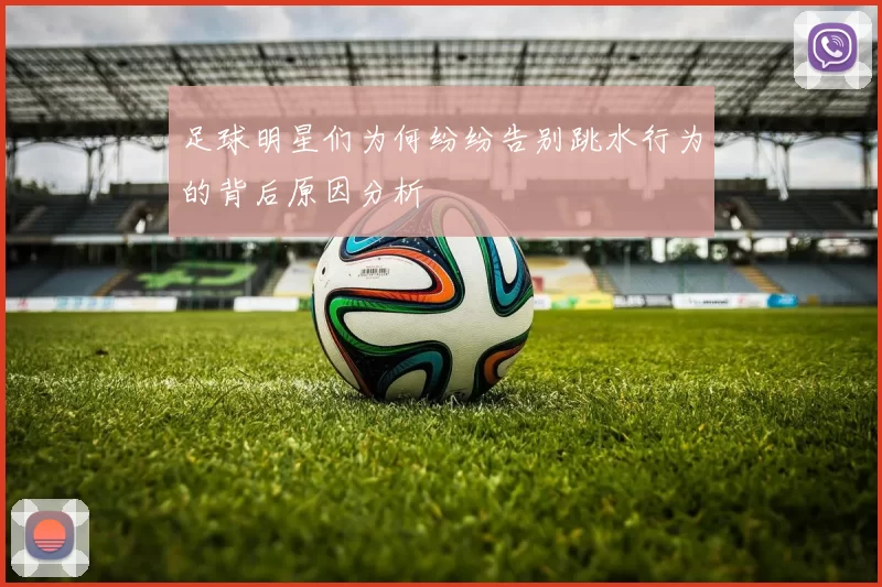 足球明星们为何纷纷告别跳水行为的背后原因分析
