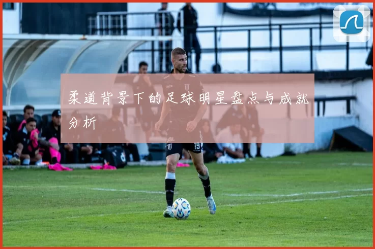 柔道背景下的足球明星盘点与成就分析