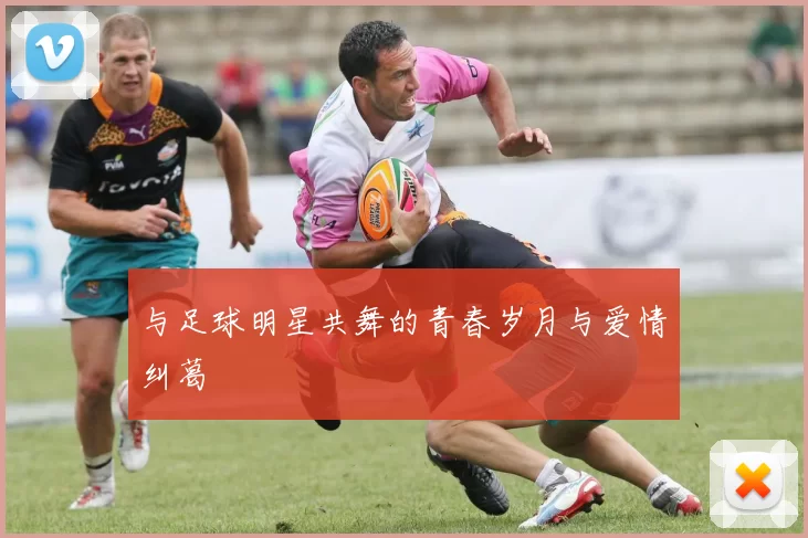 与足球明星共舞的青春岁月与爱情纠葛