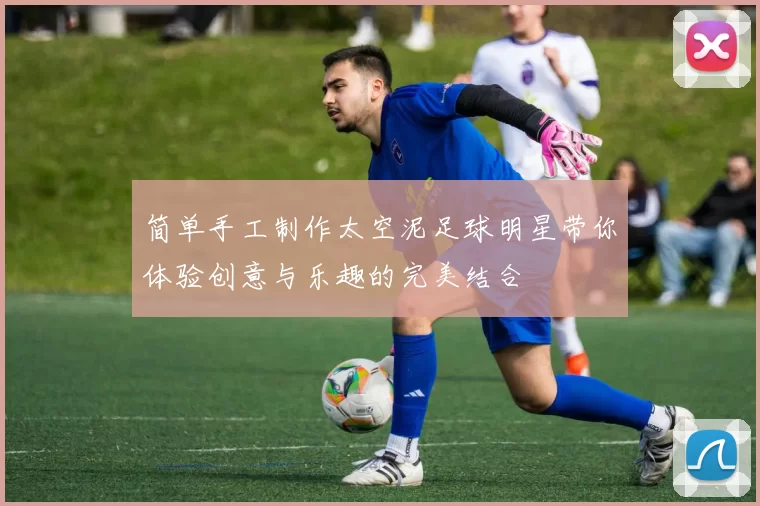 简单手工制作太空泥足球明星带你体验创意与乐趣的完美结合