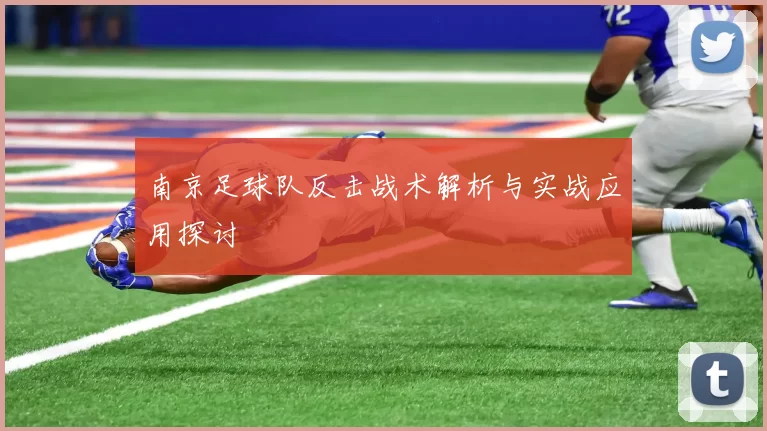 南京足球队反击战术解析与实战应用探讨