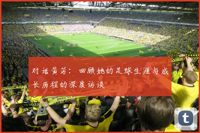 对话黄芳：回顾她的足球生涯与成长历程的深度访谈