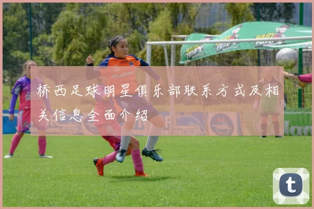 桥西足球明星俱乐部联系方式及相关信息全面介绍