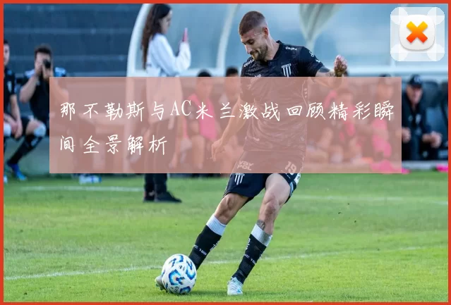 那不勒斯与AC米兰激战回顾精彩瞬间全景解析