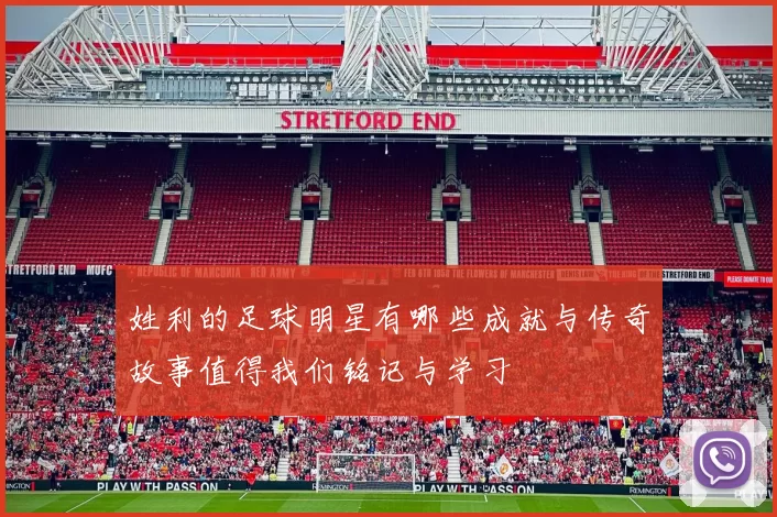 姓利的足球明星有哪些成就与传奇故事值得我们铭记与学习