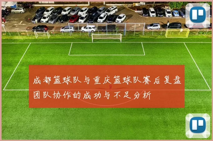 成都篮球队与重庆篮球队赛后复盘团队协作的成功与不足分析