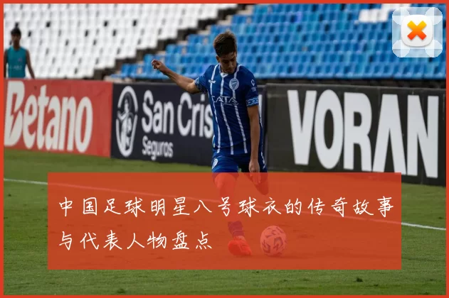 中国足球明星八号球衣的传奇故事与代表人物盘点