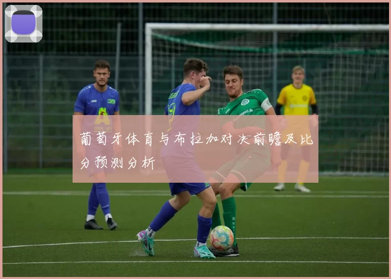 葡萄牙体育与布拉加对决前瞻及比分预测分析