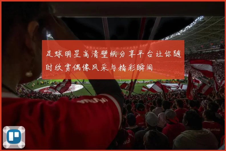 足球明星高清壁纸分享平台让你随时欣赏偶像风采与精彩瞬间