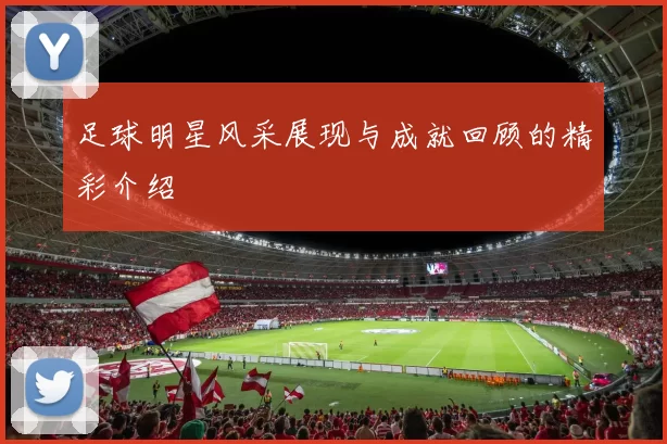 足球明星风采展现与成就回顾的精彩介绍
