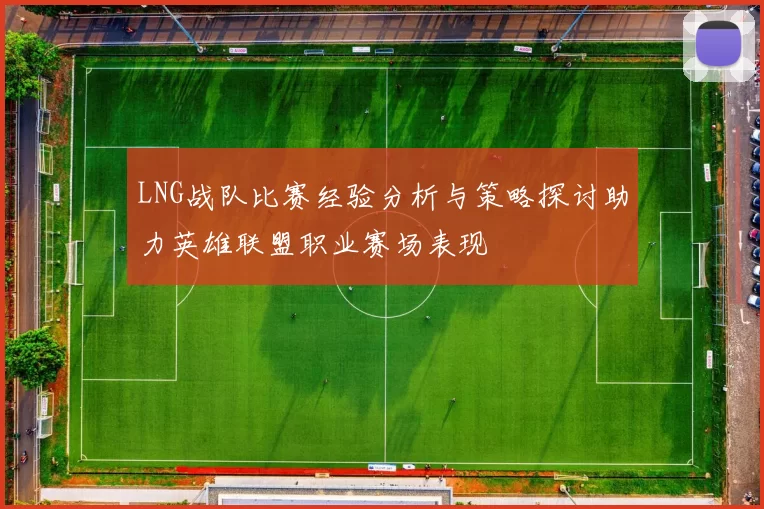 LNG战队比赛经验分析与策略探讨助力英雄联盟职业赛场表现