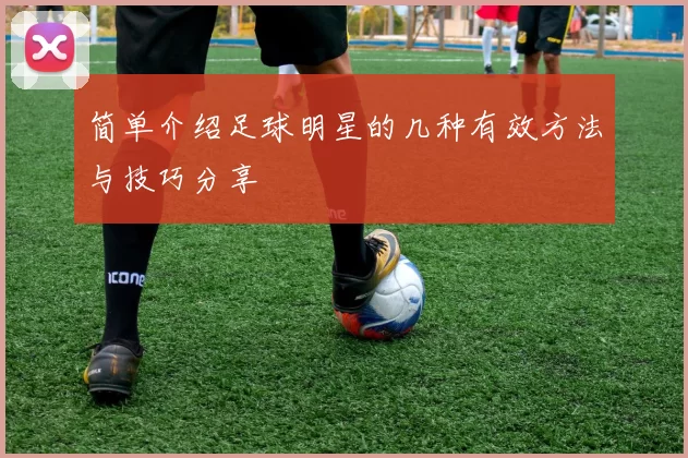 简单介绍足球明星的几种有效方法与技巧分享