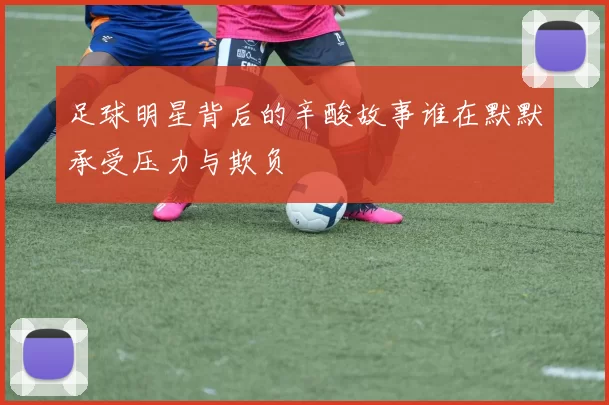 足球明星背后的辛酸故事谁在默默承受压力与欺负