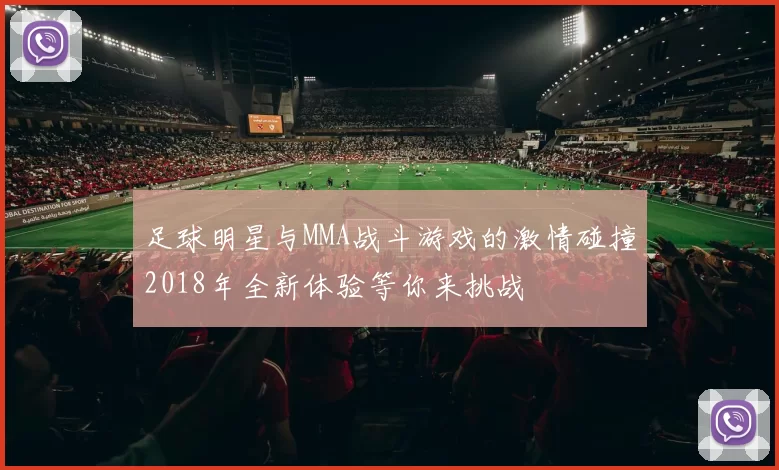足球明星与MMA战斗游戏的激情碰撞2018年全新体验等你来挑战