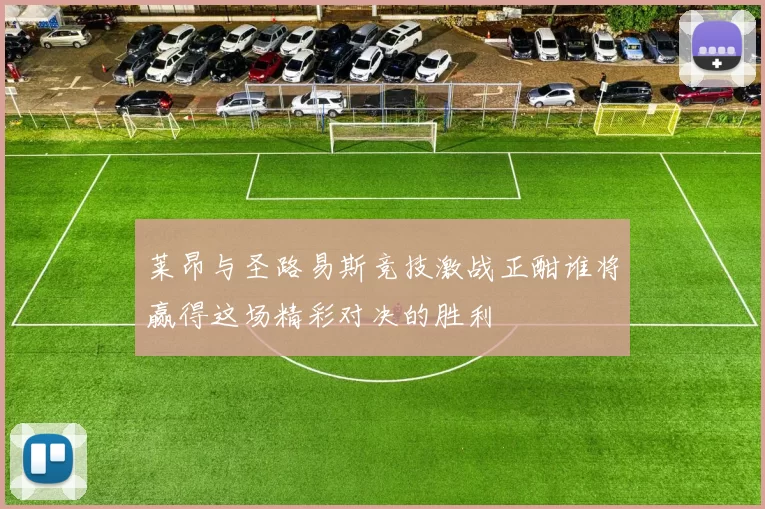 莱昂与圣路易斯竞技激战正酣谁将赢得这场精彩对决的胜利