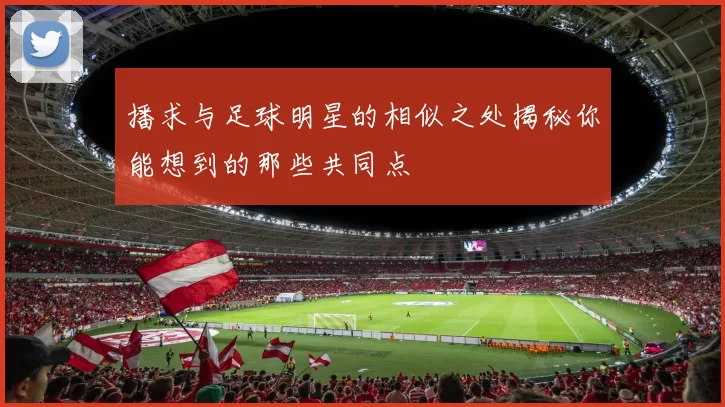 播求与足球明星的相似之处揭秘你能想到的那些共同点