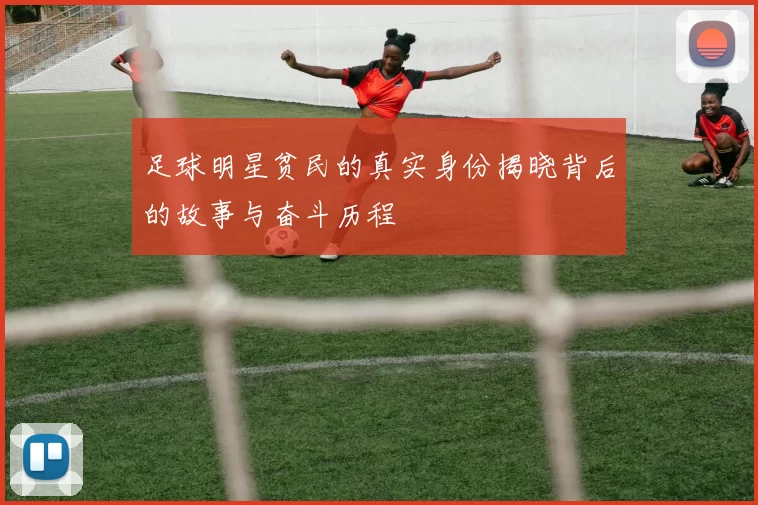 足球明星贫民的真实身份揭晓背后的故事与奋斗历程