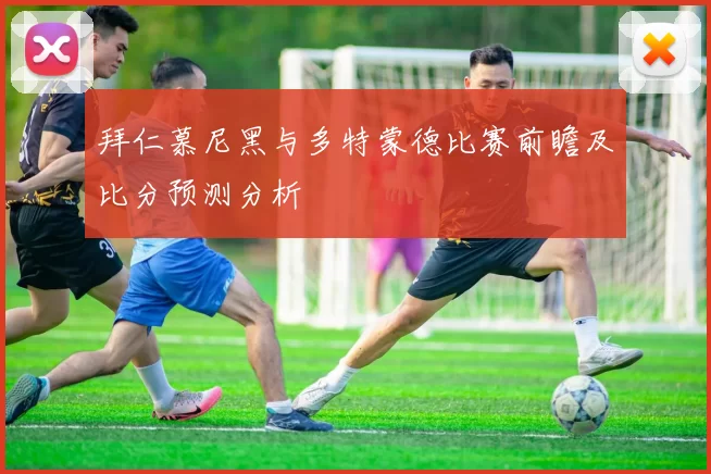 拜仁慕尼黑与多特蒙德比赛前瞻及比分预测分析