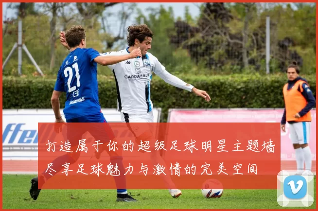 打造属于你的超级足球明星主题墙尽享足球魅力与激情的完美空间