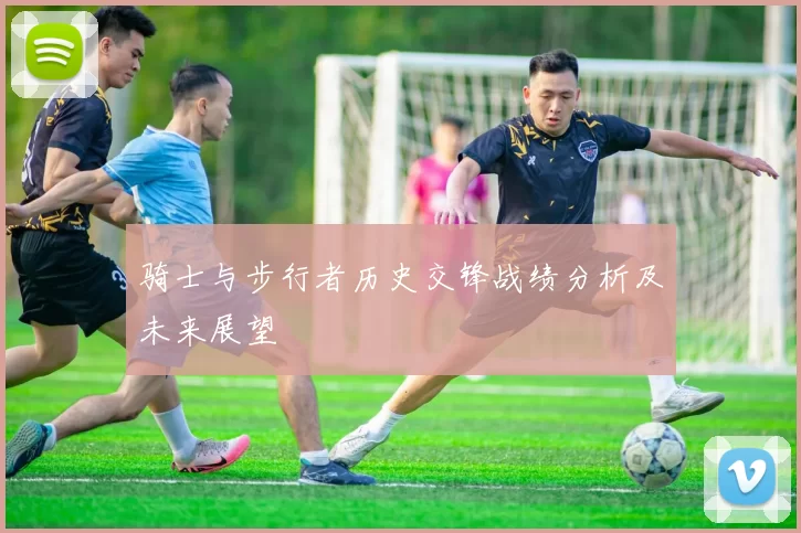 骑士与步行者历史交锋战绩分析及未来展望