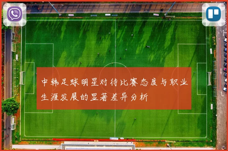 中韩足球明星对待比赛态度与职业生涯发展的显著差异分析