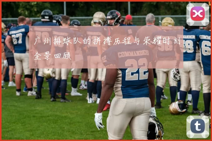 广州排球队的拼搏历程与荣耀时刻全景回顾