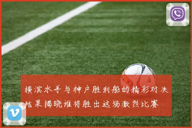 横滨水手与神户胜利船的精彩对决结果揭晓谁将胜出这场激烈比赛