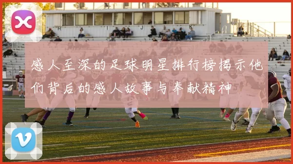感人至深的足球明星排行榜揭示他们背后的感人故事与奉献精神