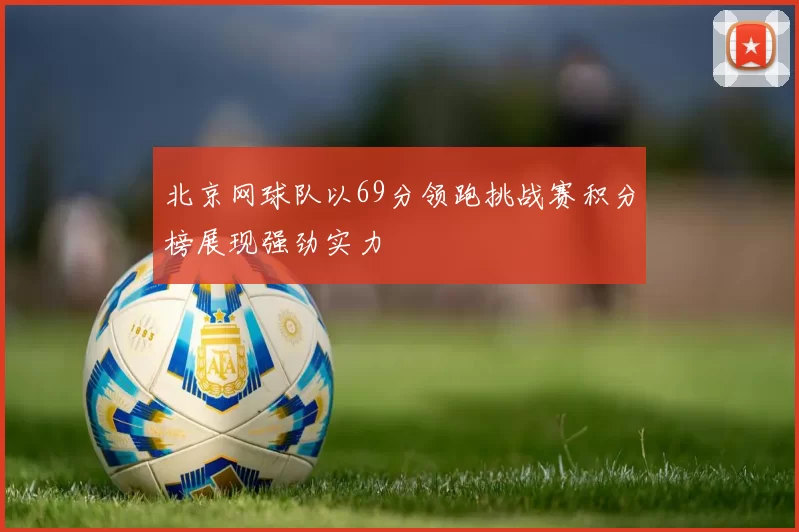 北京网球队以69分领跑挑战赛积分榜展现强劲实力