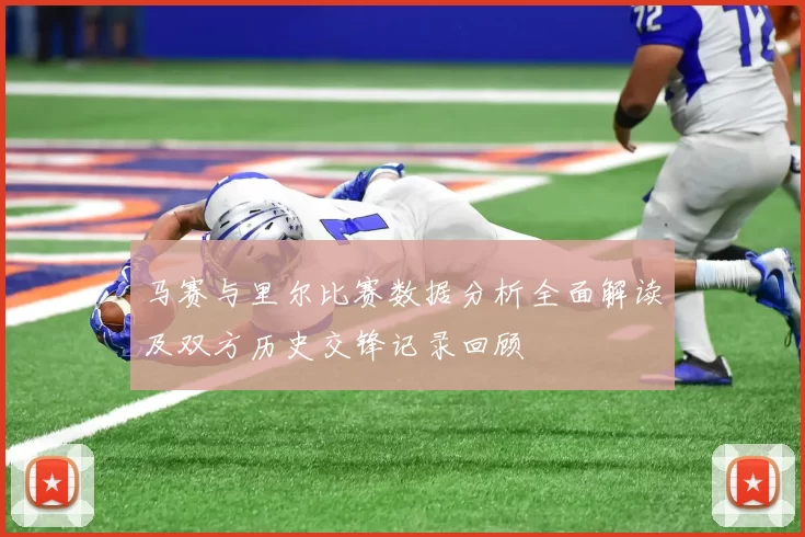 马赛与里尔比赛数据分析全面解读及双方历史交锋记录回顾