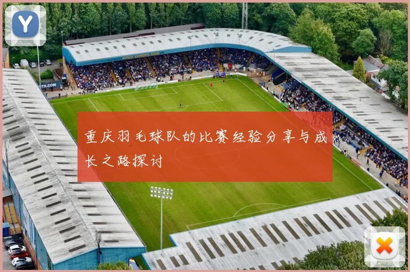 重庆羽毛球队的比赛经验分享与成长之路探讨