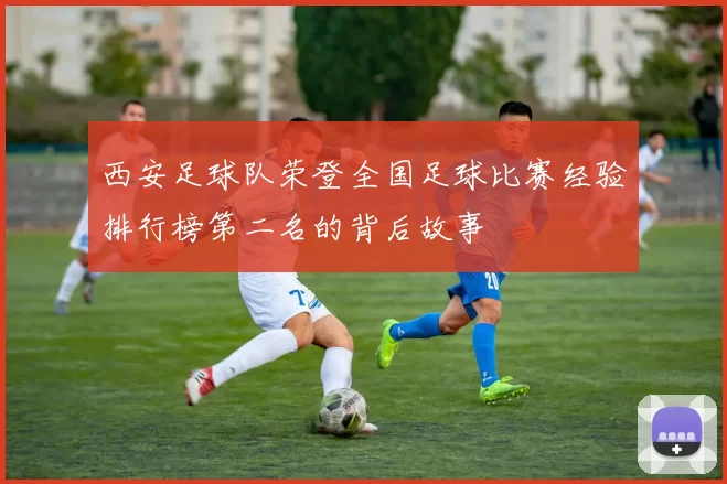 西安足球队荣登全国足球比赛经验排行榜第二名的背后故事