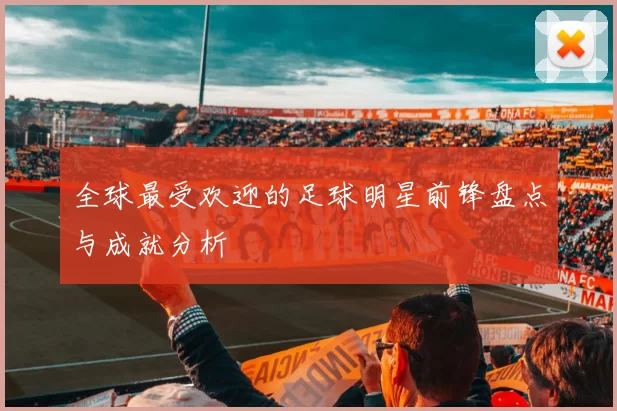 全球最受欢迎的足球明星前锋盘点与成就分析