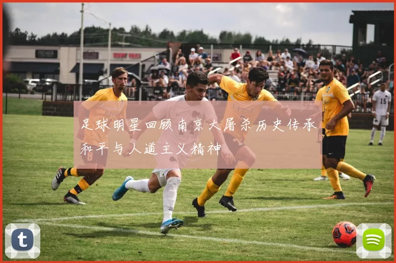 足球明星回顾南京大屠杀历史传承和平与人道主义精神