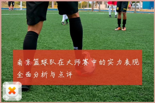 南京篮球队在大师赛中的实力表现全面分析与点评