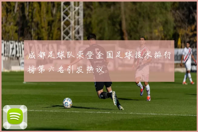 成都足球队荣登全国足球技术排行榜第六名引发热议