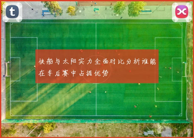 快船与太阳实力全面对比分析谁能在季后赛中占据优势